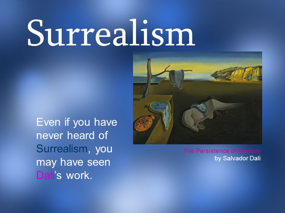 Surrealism Even if you have never heard of Surrealism, you may have seen Dali’s work. The Persistence of Memory.