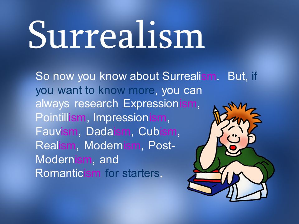 Surrealism So now you know about Surrealism. But, if you want to know more, you can. a.