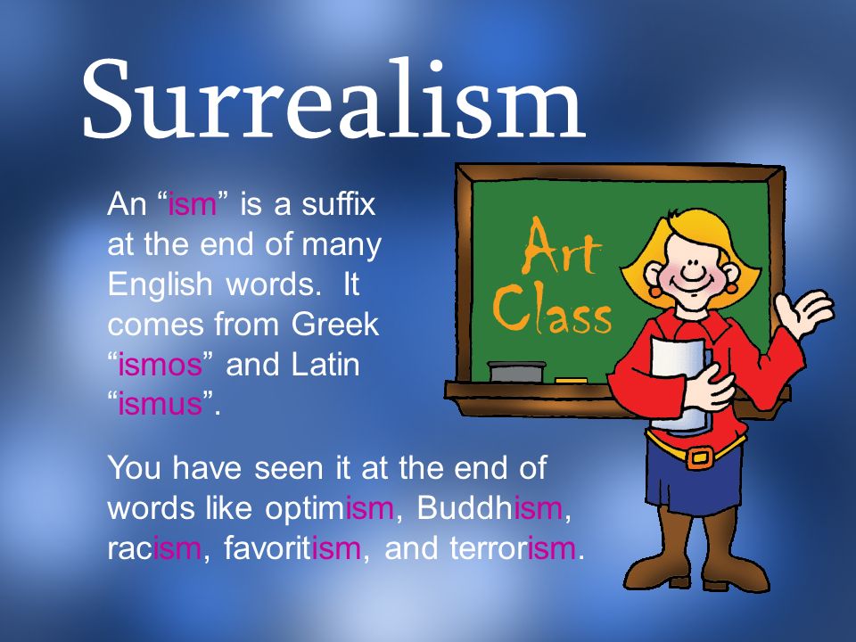 Surrealism An ism is a suffix at the end of many English words. It comes from Greek ismos and Latin ismus .