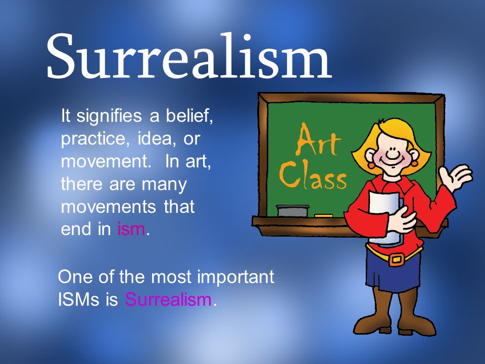 Surrealism It signifies a belief, practice, idea, or movement. In art, there are many movements that end in ism.