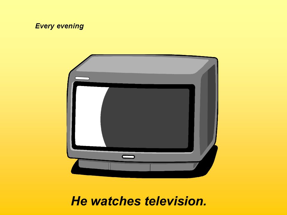 Every evening He watches television.