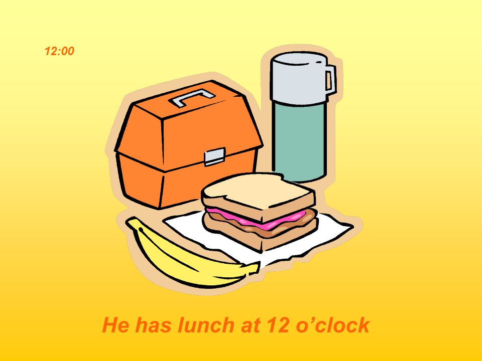12:00 He has lunch at 12 o’clock