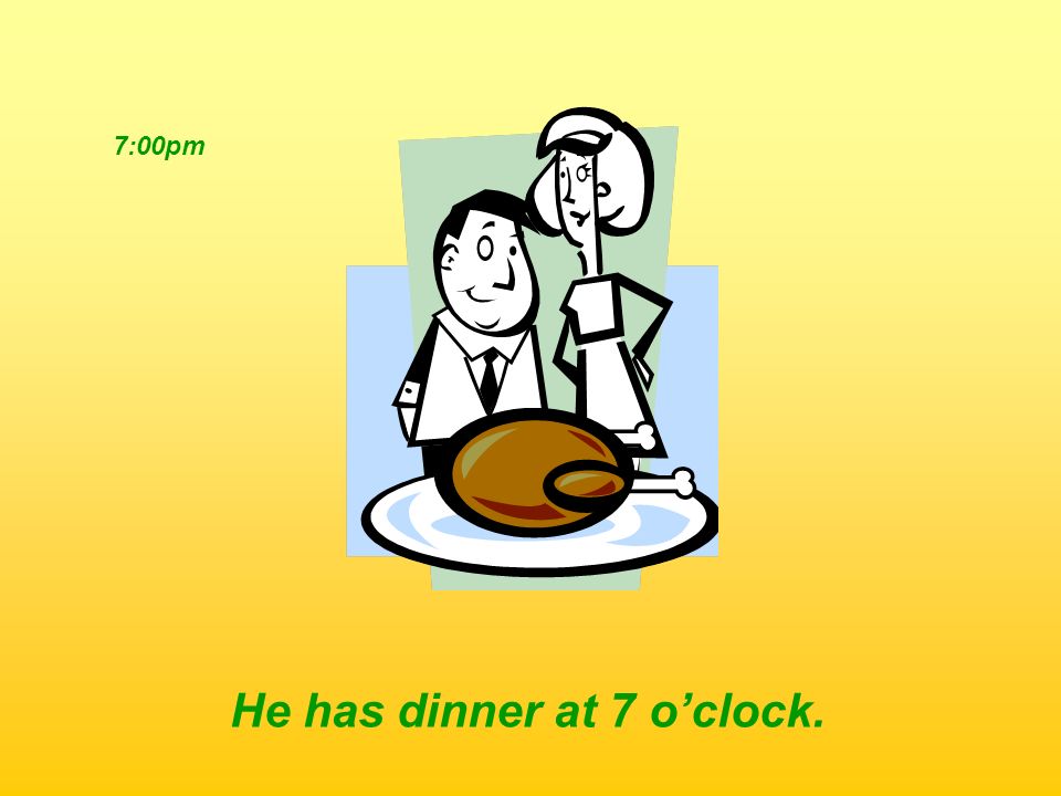 He has dinner at 7 o’clock.