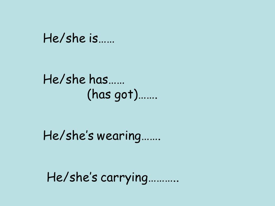 He/she is…… He/she has…… (has got)……. He/she’s wearing……. He/she’s carrying………..