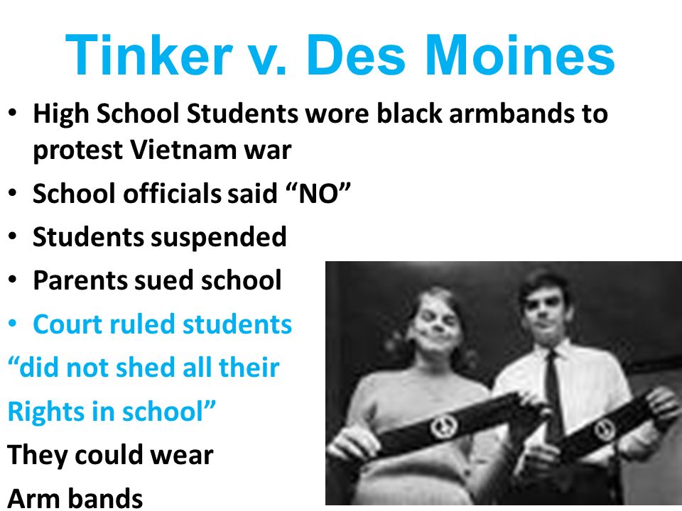 Tinker v. Des Moines High School Students wore black armbands to protest Vietnam war. School officials said NO