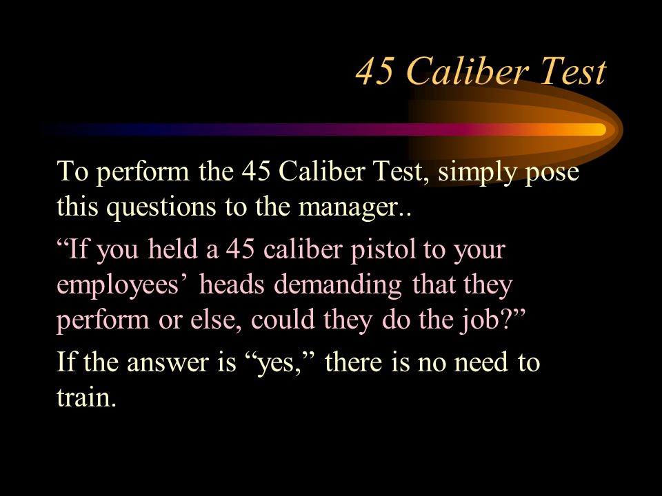 45 Caliber Test To perform the 45 Caliber Test, simply pose this questions to the manager..