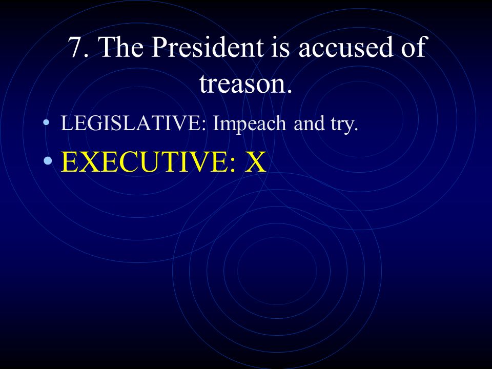 7. The President is accused of treason.