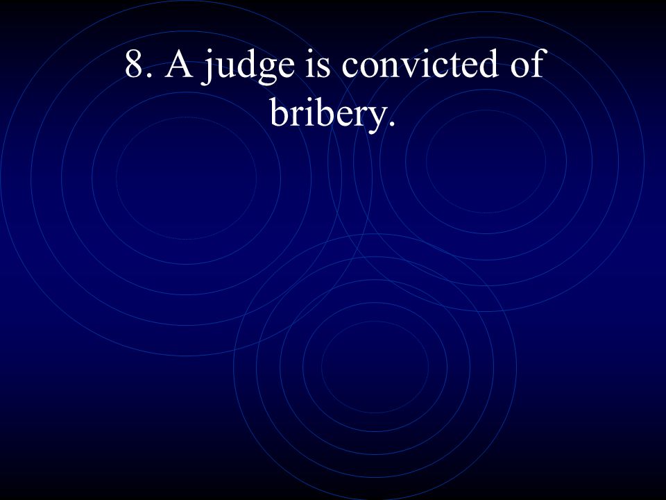 8. A judge is convicted of bribery.