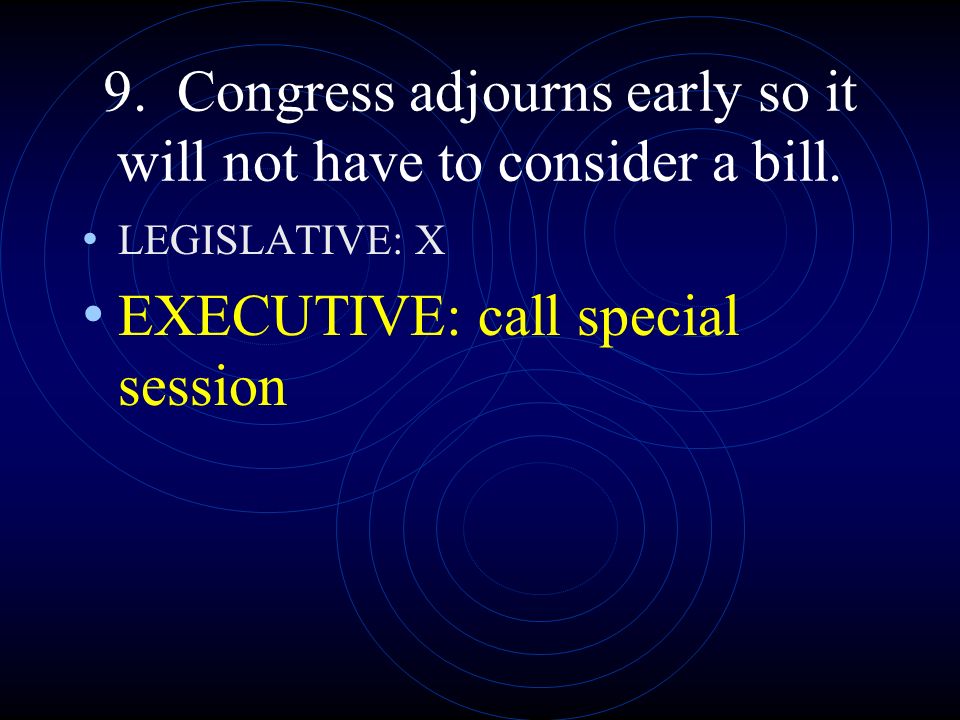 9. Congress adjourns early so it will not have to consider a bill.