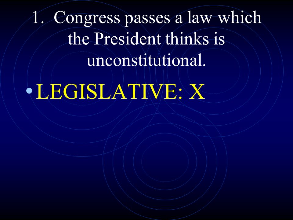 1. Congress passes a law which the President thinks is unconstitutional.