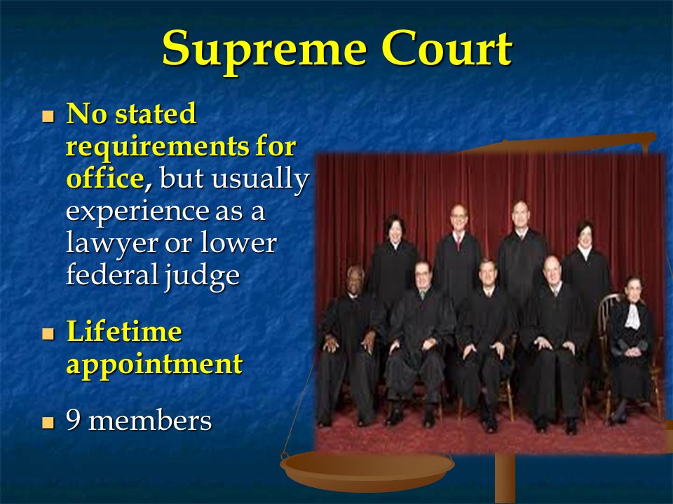 Supreme Court No stated requirements for office, but usually experience as a lawyer or lower federal judge.