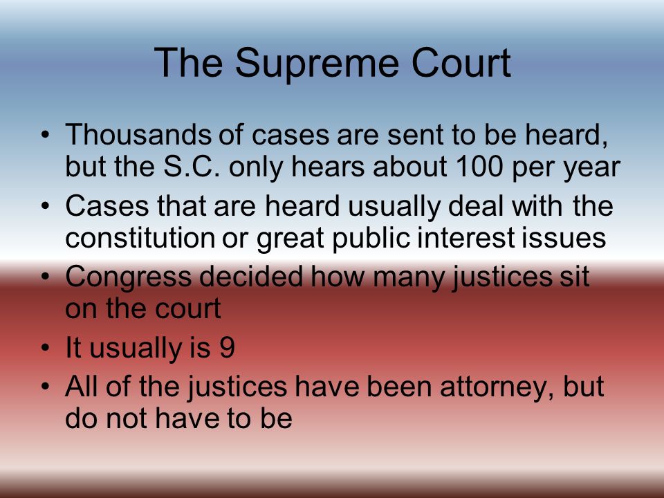 The Supreme Court Thousands of cases are sent to be heard, but the S.C. only hears about 100 per year.