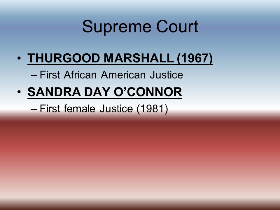 Supreme Court THURGOOD MARSHALL (1967) SANDRA DAY O’CONNOR