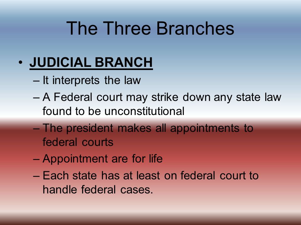 The Three Branches JUDICIAL BRANCH It interprets the law