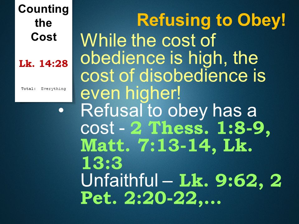 Counting the Cost Lk. 14:28 Total: Everything. Refusing to Obey! While the cost of obedience is high, the cost of disobedience is even higher!