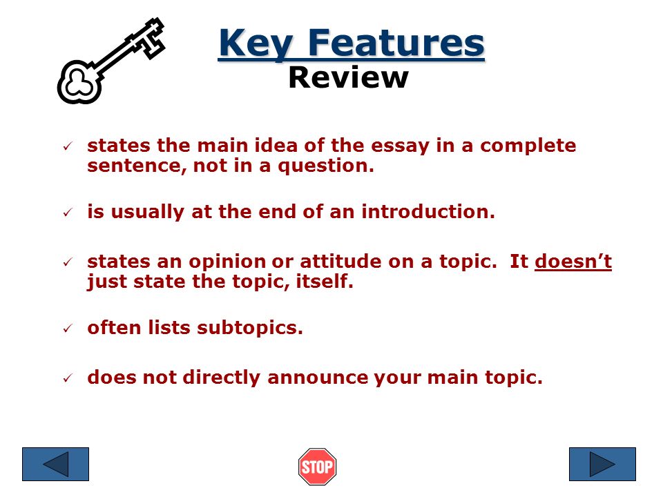 Key Features Review. states the main idea of the essay in a complete sentence, not in a question. is usually at the end of an introduction.