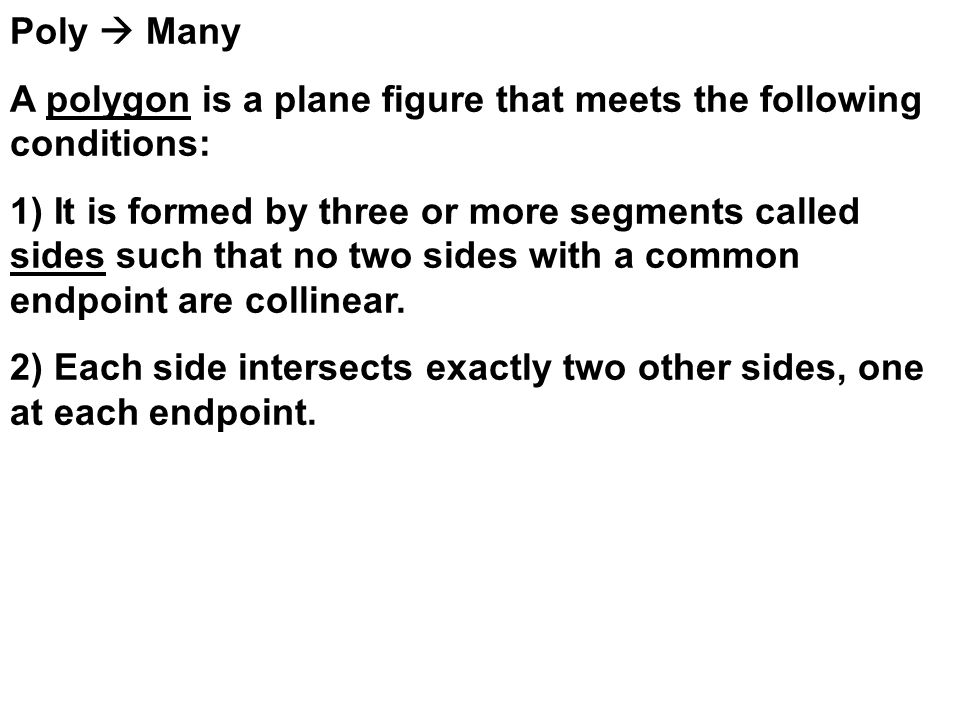 Poly  Many A polygon is a plane figure that meets the following conditions:
