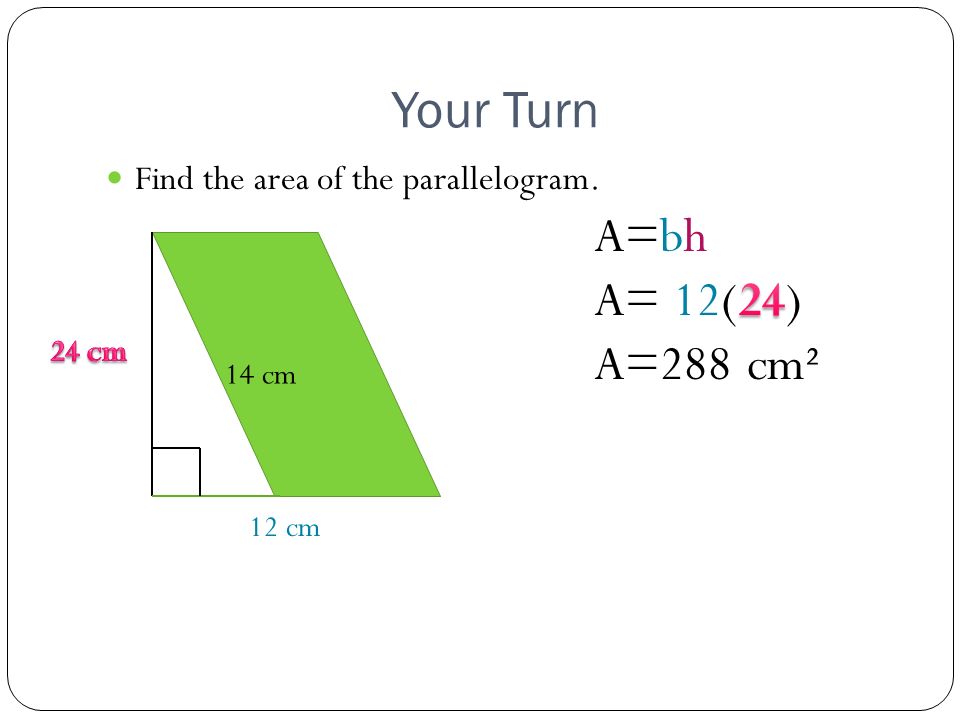 Your Turn A=bh A= 12(24) A=288 cm² Find the area of the parallelogram.