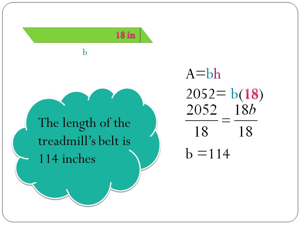18 in b A=bh 2052= b(18) b =114 The length of the treadmill’s belt is 114 inches