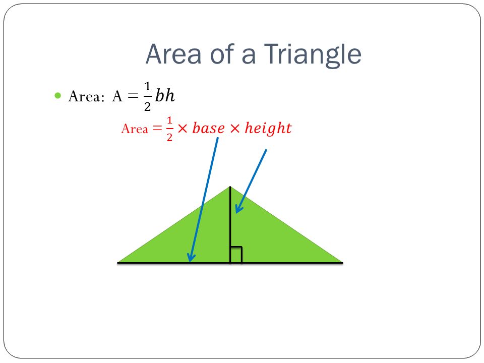 Area of a Triangle Area: A = 1 2 𝑏ℎ Area = 1 2 ×𝑏𝑎𝑠𝑒×ℎ𝑒𝑖𝑔ℎ𝑡