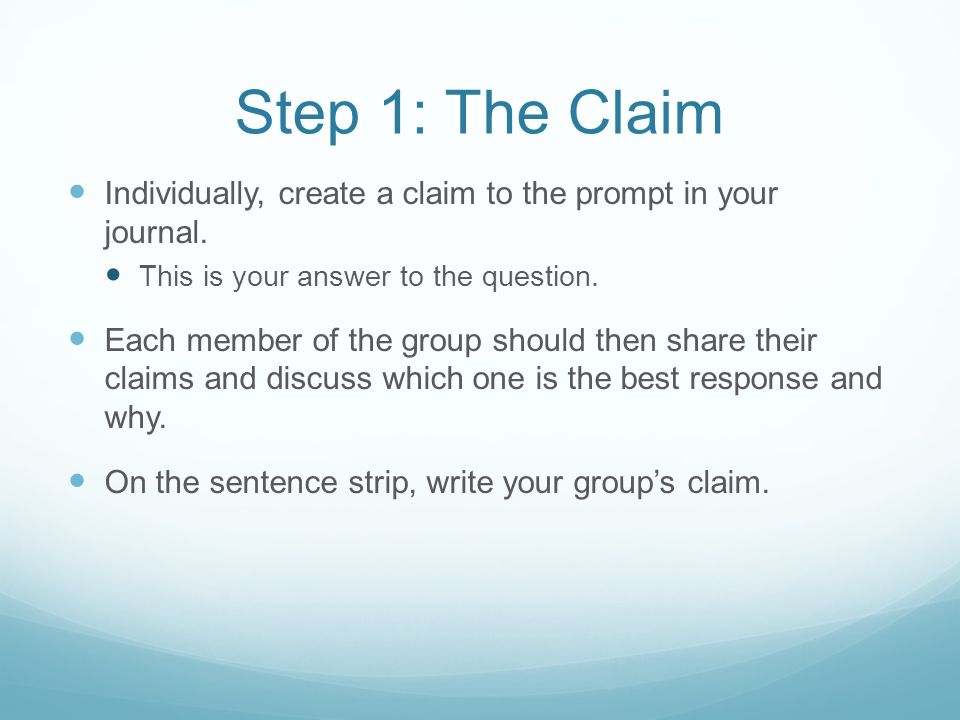 Step 1: The Claim Individually, create a claim to the prompt in your journal. This is your answer to the question.