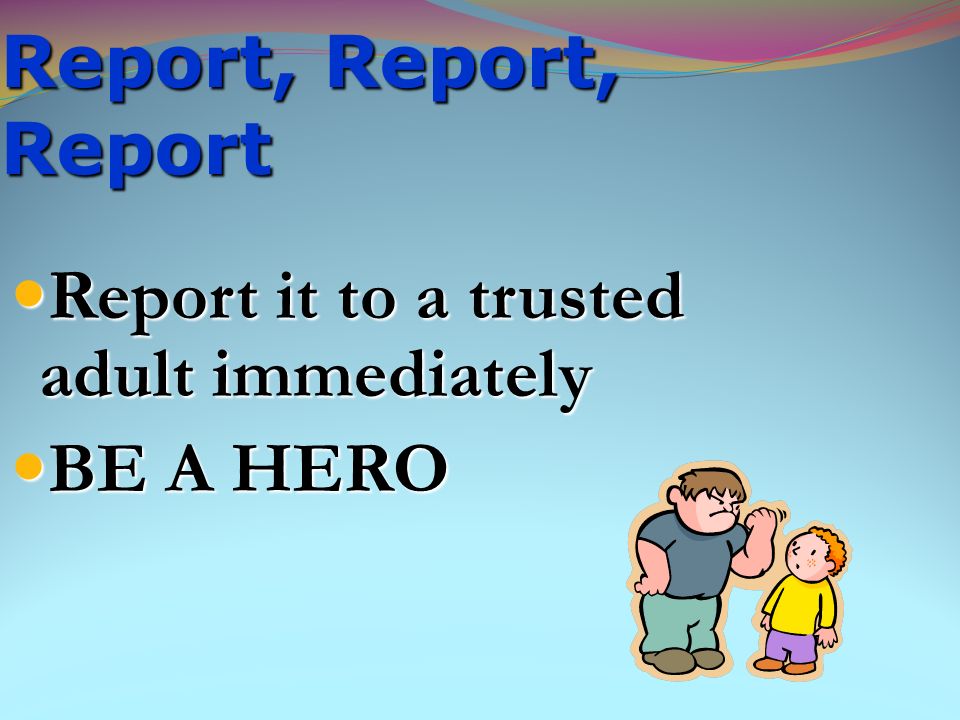 Report it to a trusted adult immediately BE A HERO