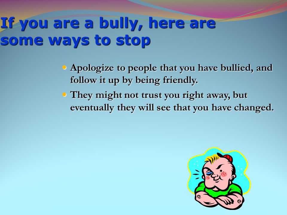 If you are a bully, here are some ways to stop