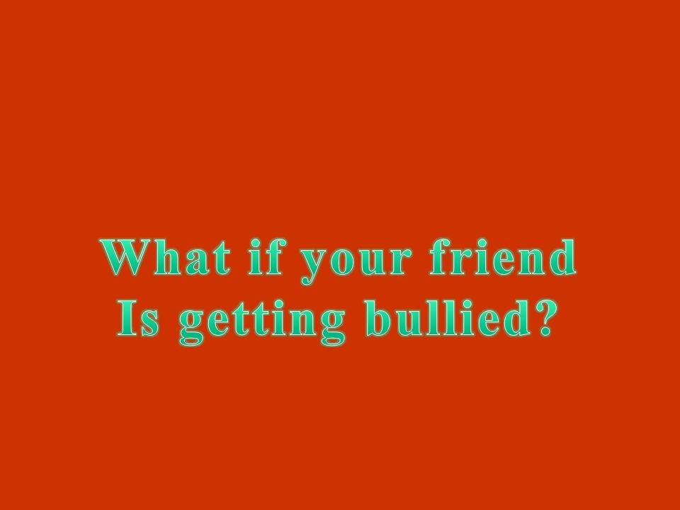 What if your friend Is getting bullied