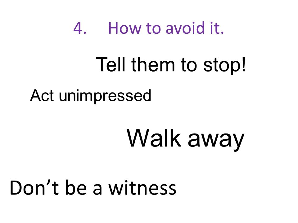 Walk away Don’t be a witness Tell them to stop! 4. How to avoid it.