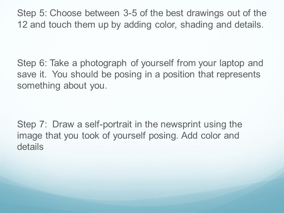 Step 5: Choose between 3-5 of the best drawings out of the 12 and touch them up by adding color, shading and details.