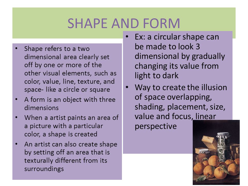 SHAPE AND FORM Ex: a circular shape can be made to look 3 dimensional by gradually changing its value from light to dark.
