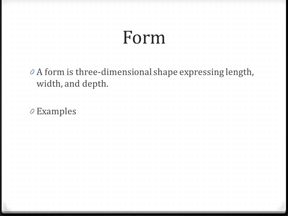 Form A form is three-dimensional shape expressing length, width, and depth. Examples