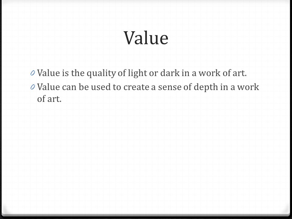 Value Value is the quality of light or dark in a work of art.