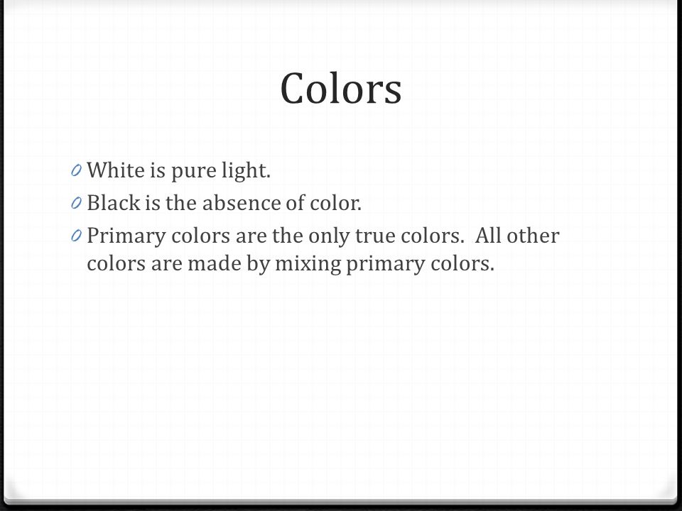 Colors White is pure light. Black is the absence of color.