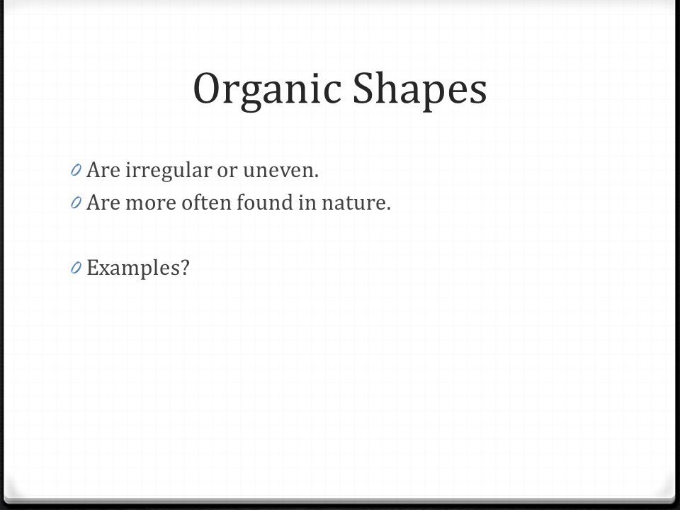 Organic Shapes Are irregular or uneven.