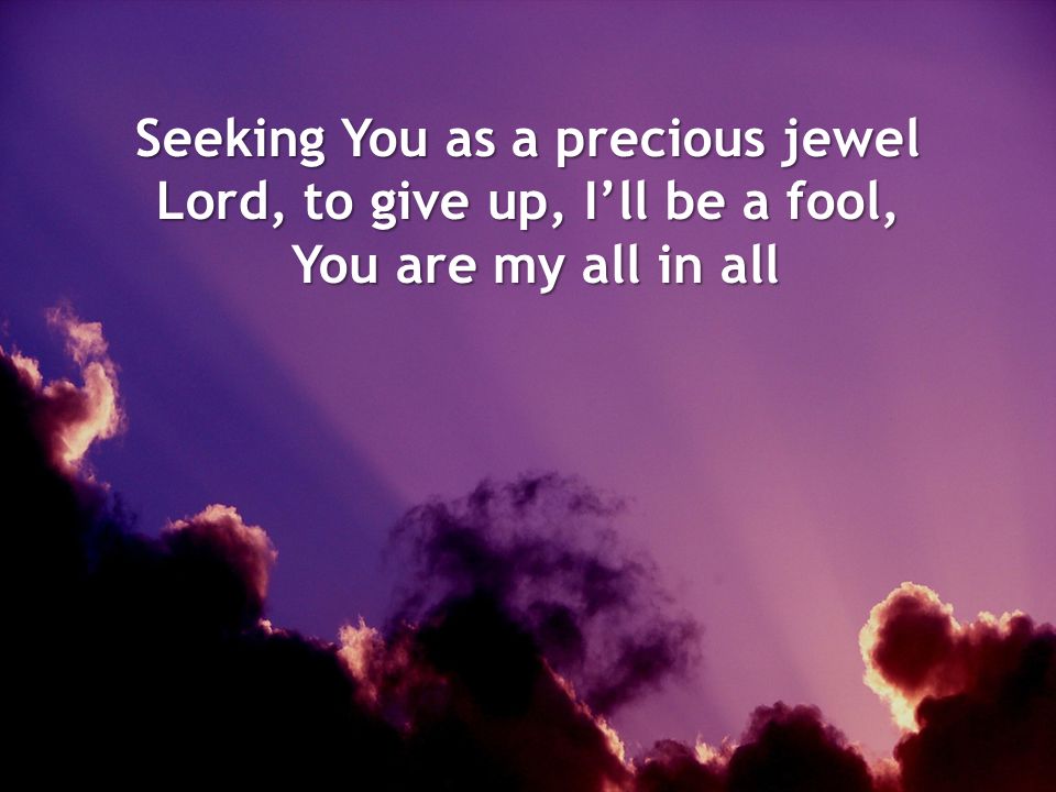 Seeking You as a precious jewel Lord, to give up, I’ll be a fool,