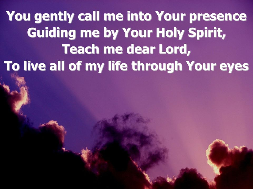 You gently call me into Your presence Guiding me by Your Holy Spirit,