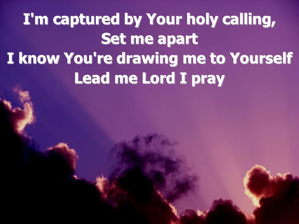 I m captured by Your holy calling,