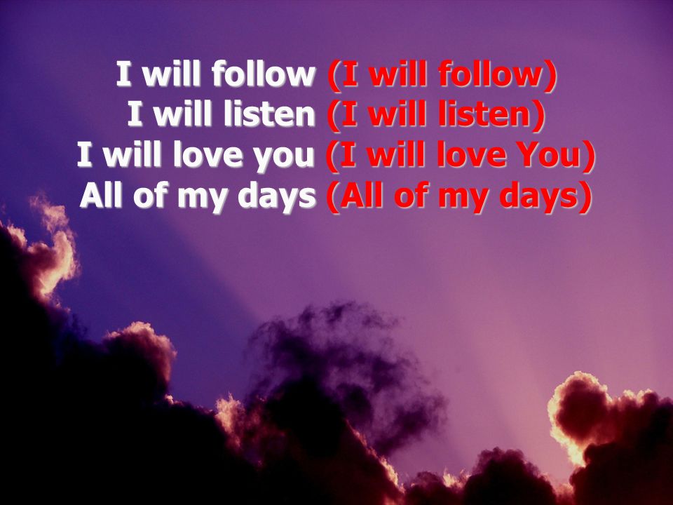 01/29/10 I will follow (I will follow) I will listen (I will listen) I will love you (I will love You) All of my days (All of my days)