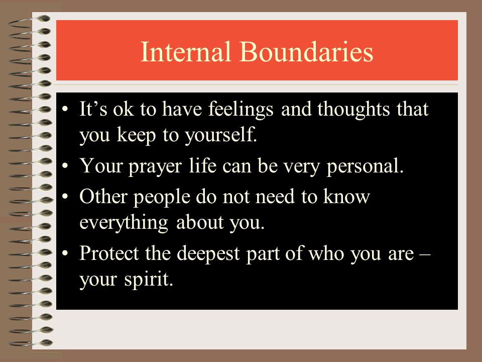 Internal Boundaries It’s ok to have feelings and thoughts that you keep to yourself. Your prayer life can be very personal.