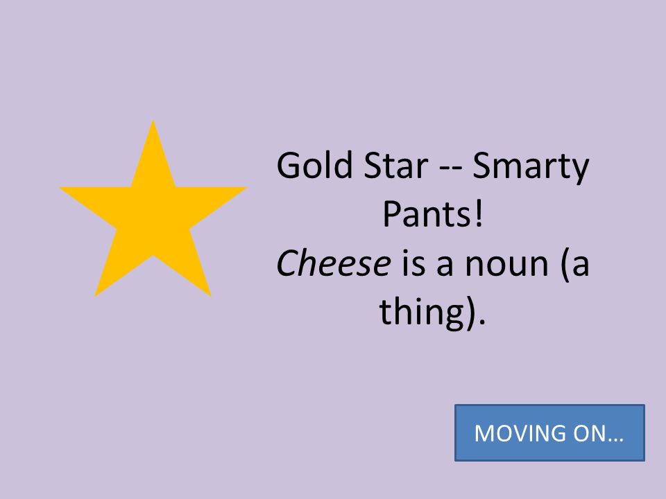 Gold Star -- Smarty Pants! Cheese is a noun (a thing).