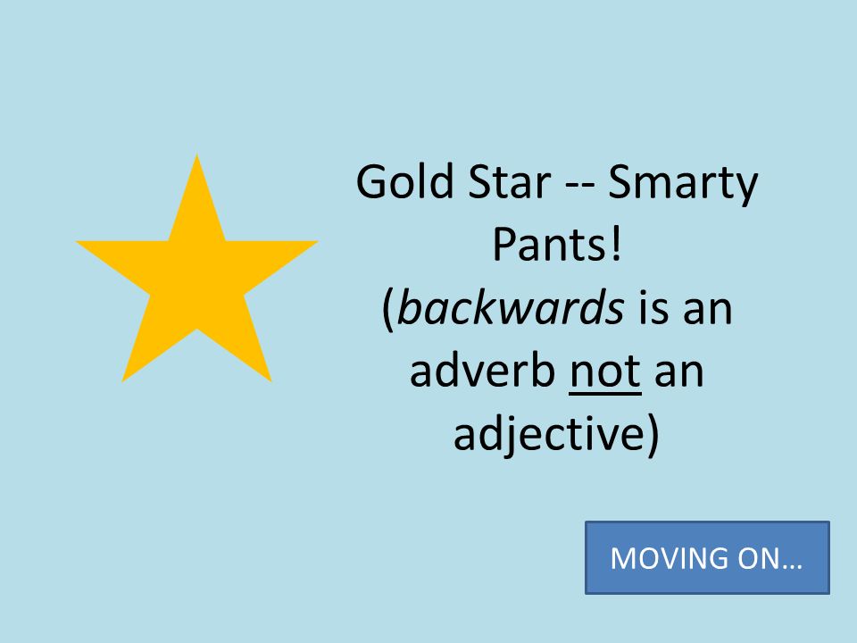 Gold Star -- Smarty Pants! (backwards is an adverb not an adjective)