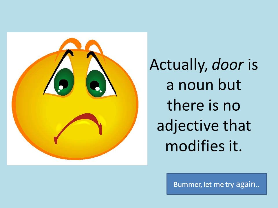 Actually, door is a noun but there is no adjective that modifies it.