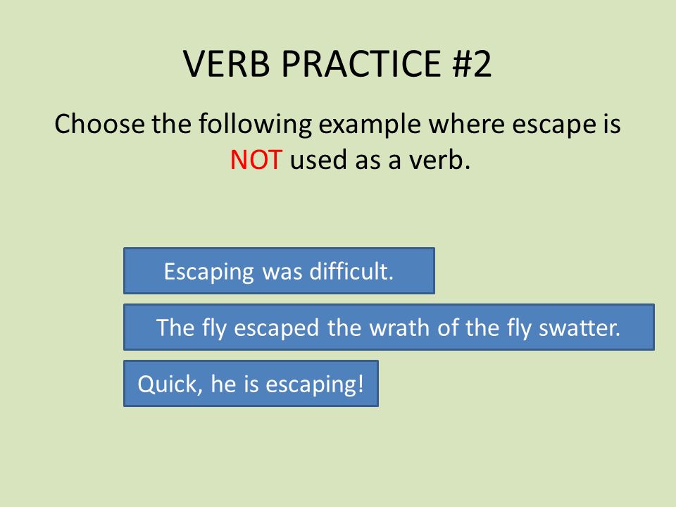 VERB PRACTICE #2 Choose the following example where escape is NOT used as a verb. Escaping was difficult.