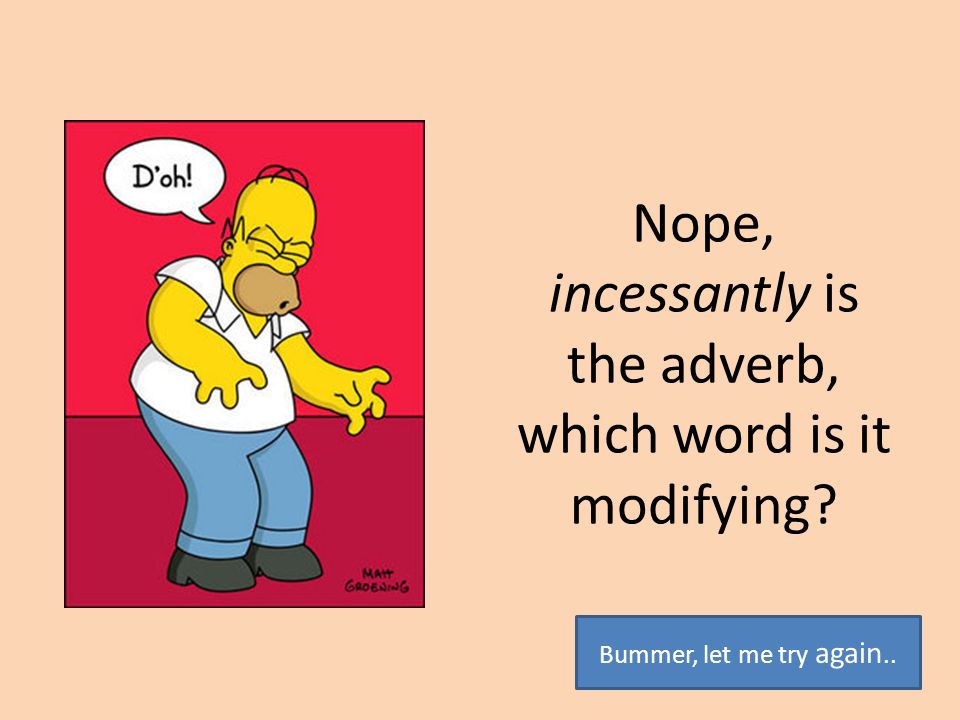 Nope, incessantly is the adverb, which word is it modifying