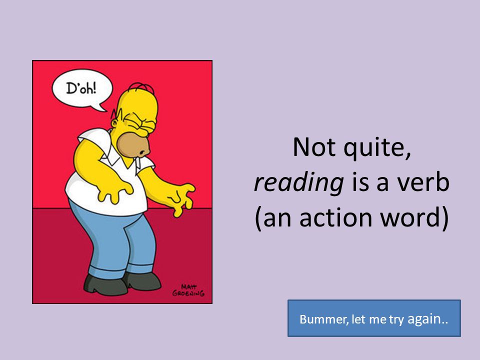 Not quite, reading is a verb (an action word)