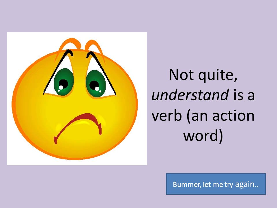 Not quite, understand is a verb (an action word)