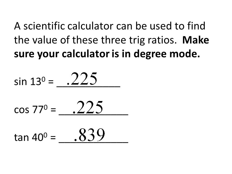 A scientific calculator can be used to find the value of these three trig ratios.
