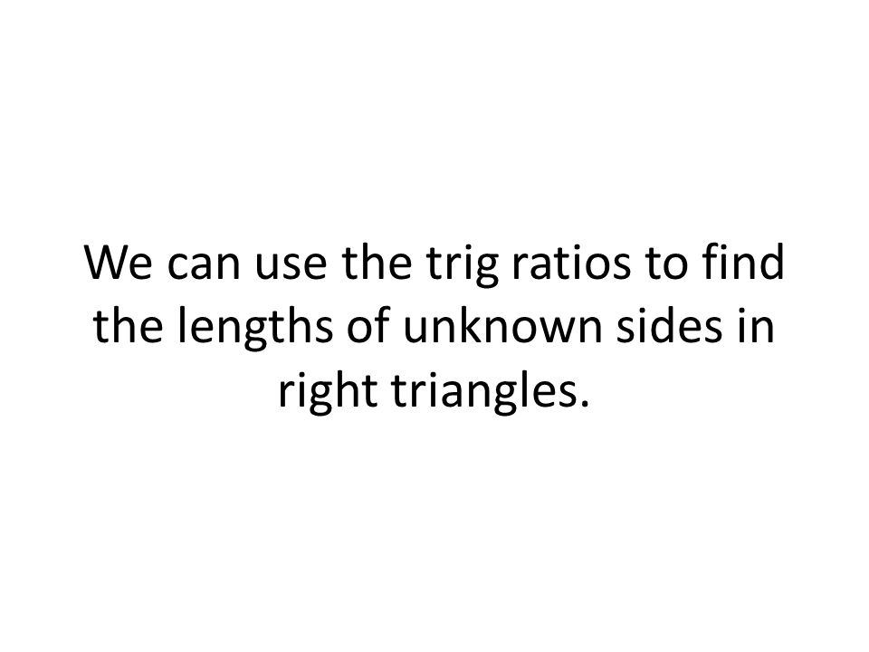 We can use the trig ratios to find the lengths of unknown sides in right triangles.