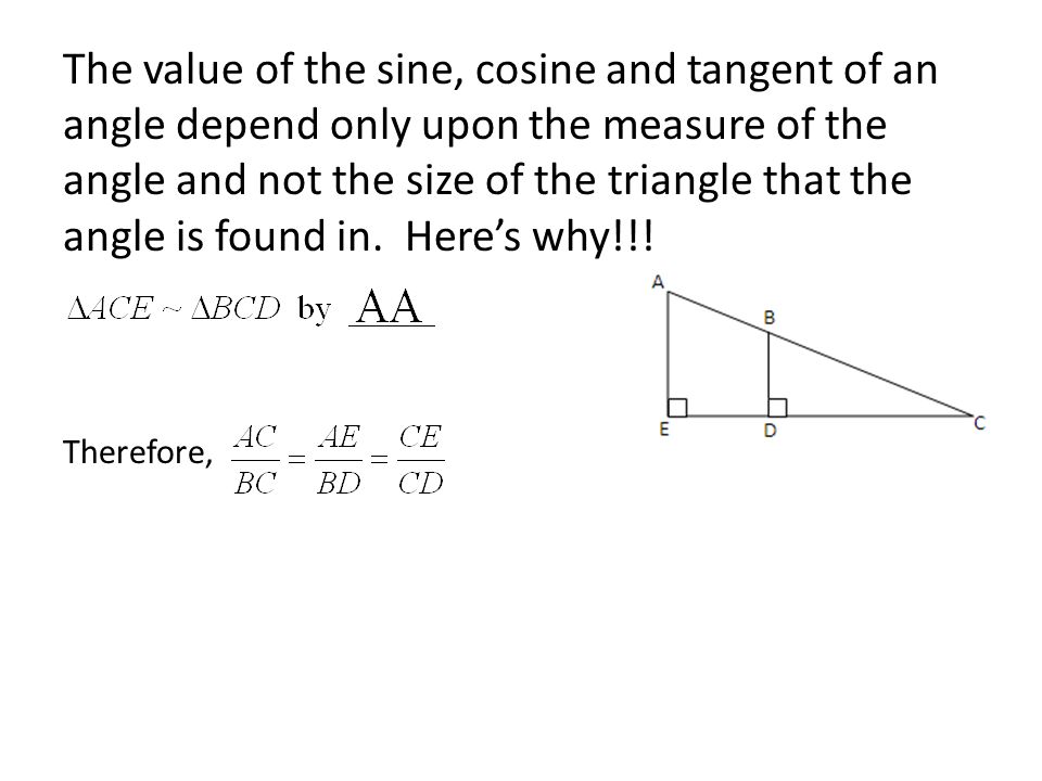 The value of the sine, cosine and tangent of an angle depend only upon the measure of the angle and not the size of the triangle that the angle is found in.